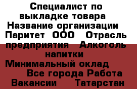 Специалист по выкладке товара › Название организации ­ Паритет, ООО › Отрасль предприятия ­ Алкоголь, напитки › Минимальный оклад ­ 20 000 - Все города Работа » Вакансии   . Татарстан респ.